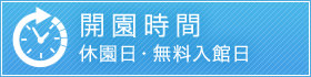 開園時間、休園日・無料入館日