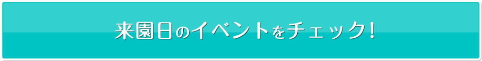 来園日のイベントをチェック！