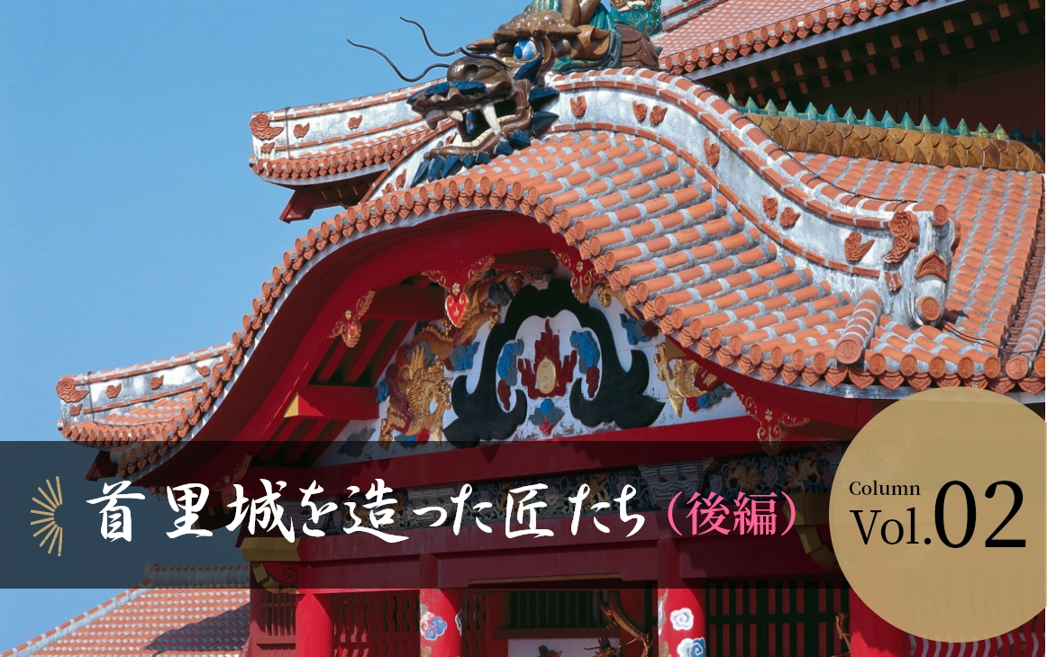 【Vol.02】首里城を造った匠たち（後編）